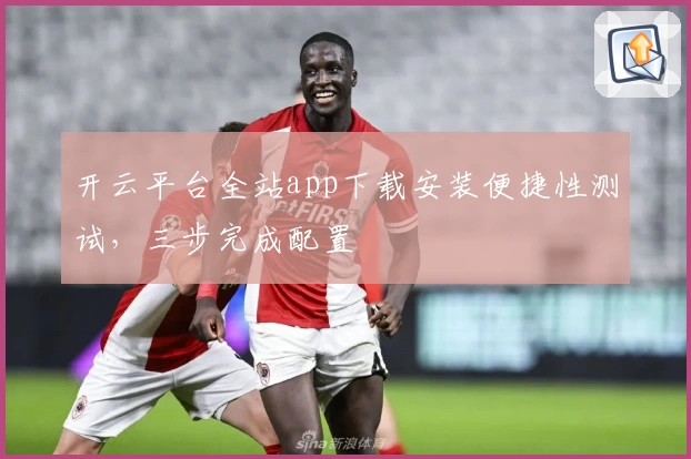 开云平台全站app下载安装便捷性测试，三步完成配置