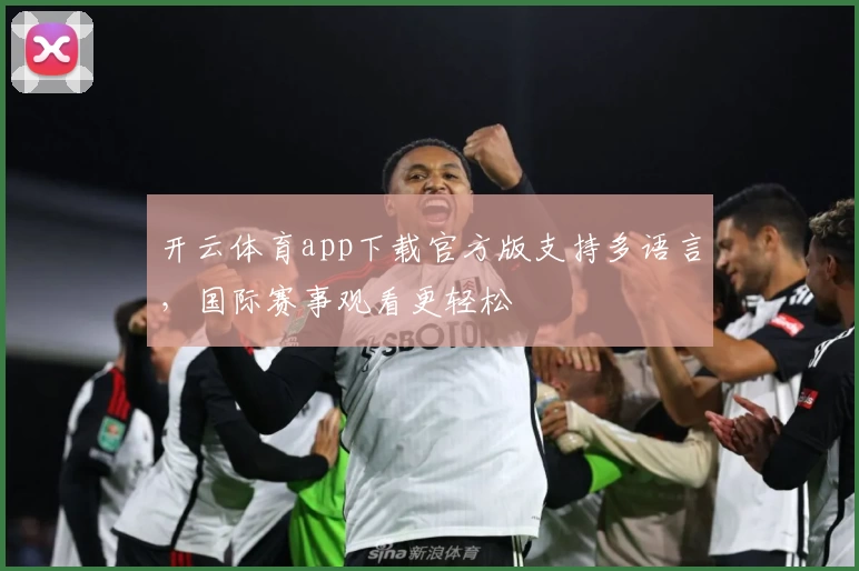 开云体育app下载官方版支持多语言，国际赛事观看更轻松