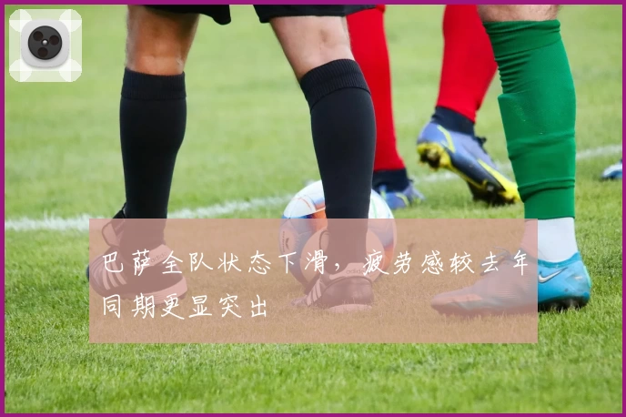 巴萨全队状态下滑，疲劳感较去年同期更显突出