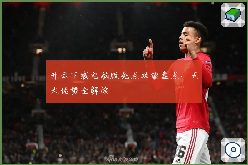 开云下载电脑版亮点功能盘点，五大优势全解读