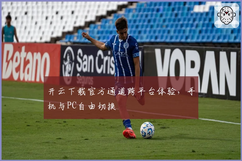 开云下载官方通道跨平台体验，手机与PC自由切换