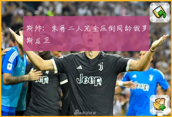 斯帅:朱蒋二人完全压倒同龄俄罗斯后卫