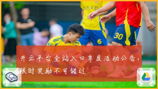 开云平台全站入口年度活动公告，限时奖励不可错过