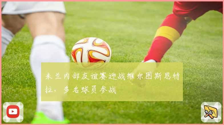 米兰内部友谊赛迎战维尔图斯恩特拉，多名球员参战