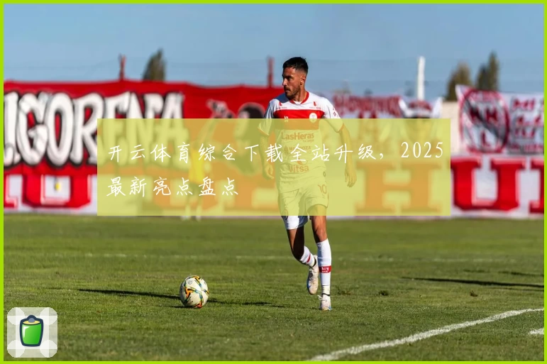 开云体育综合下载全站升级，2025最新亮点盘点