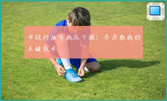 中投妙诀与抗压干拔：乔丹教我的关键技术
