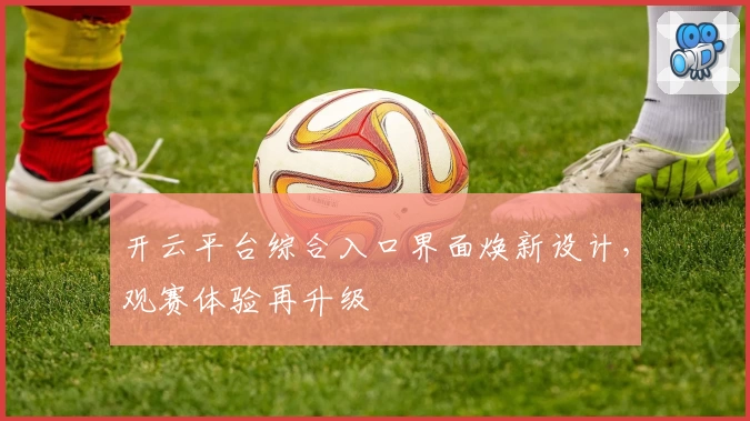 开云平台综合入口界面焕新设计，观赛体验再升级