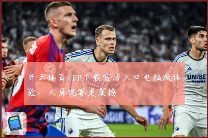 开云体育app下载官方入口电脑版体验，大屏观赛更震撼