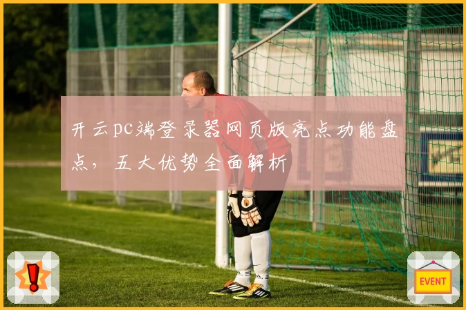 开云pc端登录器网页版亮点功能盘点，五大优势全面解析
