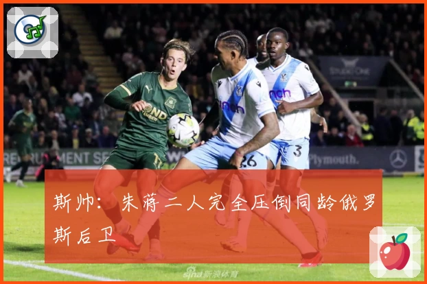 斯帅：朱蒋二人完全压倒同龄俄罗斯后卫