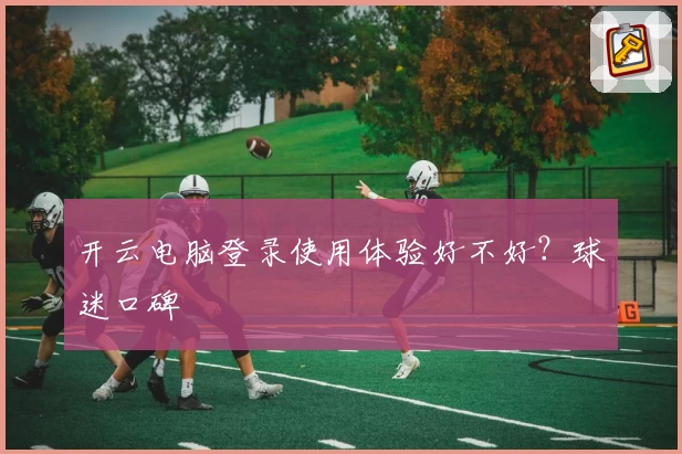开云电脑登录使用体验好不好？球迷口碑