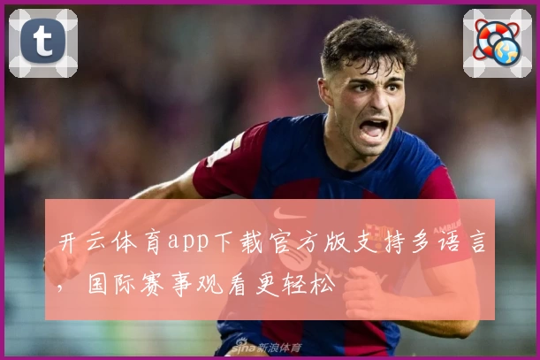 开云体育app下载官方版支持多语言，国际赛事观看更轻松