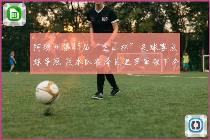 阿坝州第25届“雪山杯”足球赛点球争冠 黑水队在泽瓦里罗率领下夺魁