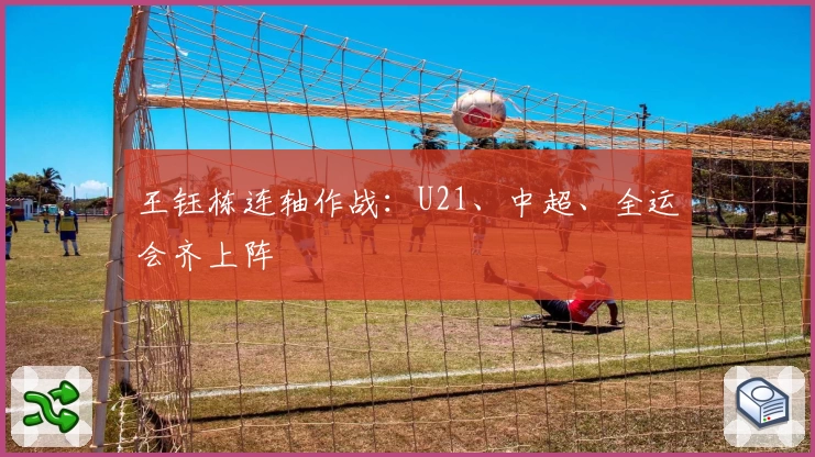 王钰栋连轴作战：U21、中超、全运会齐上阵