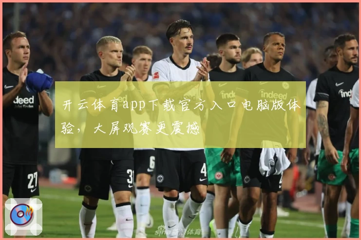 开云体育app下载官方入口电脑版体验，大屏观赛更震撼