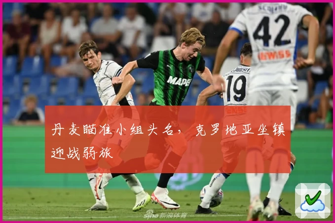 丹麦瞄准小组头名，克罗地亚坐镇迎战弱旅