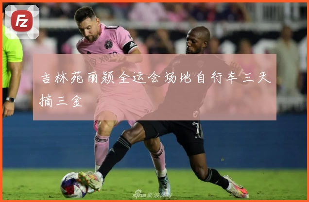 吉林苑丽颖全运会场地自行车三天摘三金