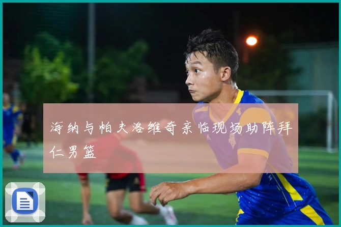 海纳与帕夫洛维奇亲临现场助阵拜仁男篮