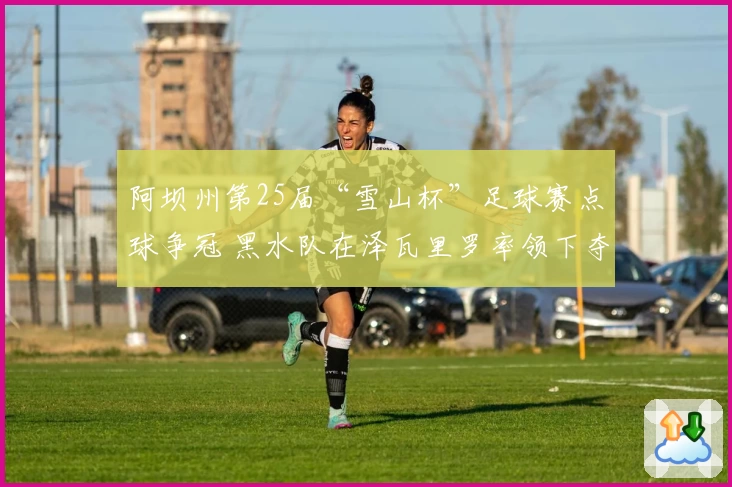 阿坝州第25届“雪山杯”足球赛点球争冠 黑水队在泽瓦里罗率领下夺魁