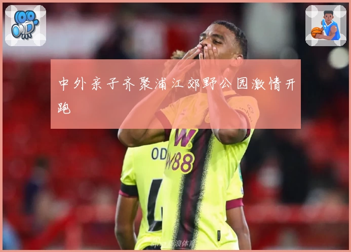 中外亲子齐聚浦江郊野公园激情开跑