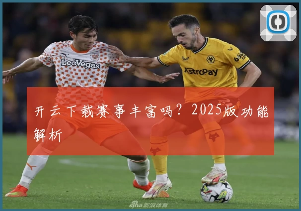 开云下载赛事丰富吗？2025版功能解析