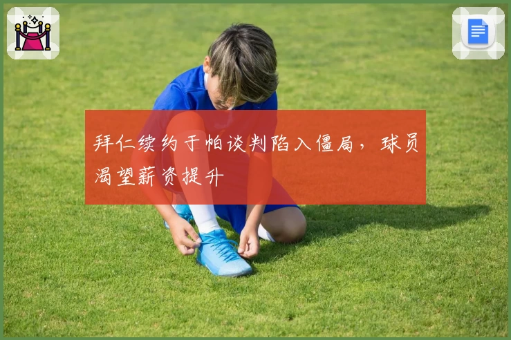 拜仁续约于帕谈判陷入僵局，球员渴望薪资提升