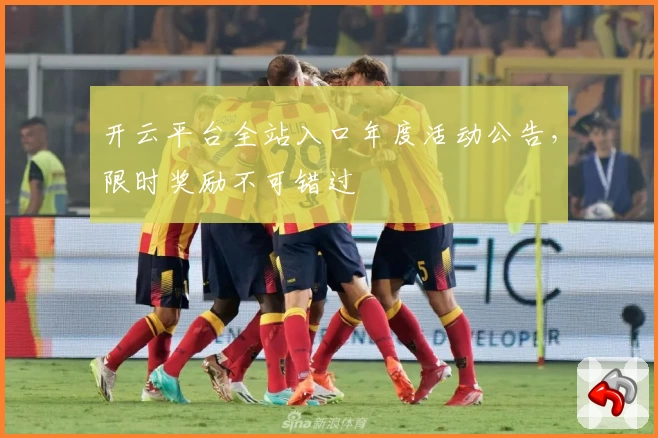 开云平台全站入口年度活动公告，限时奖励不可错过