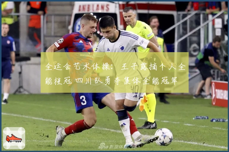 全运会艺术体操：王子露摘个人全能桂冠 四川队勇夺集体全能冠军