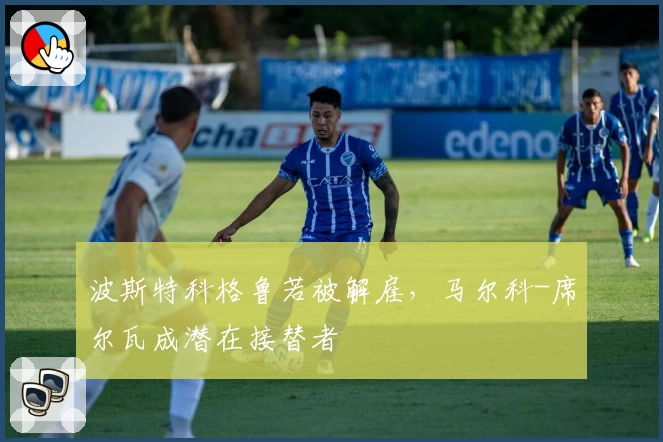 波斯特科格鲁若被解雇，马尔科-席尔瓦成潜在接替者