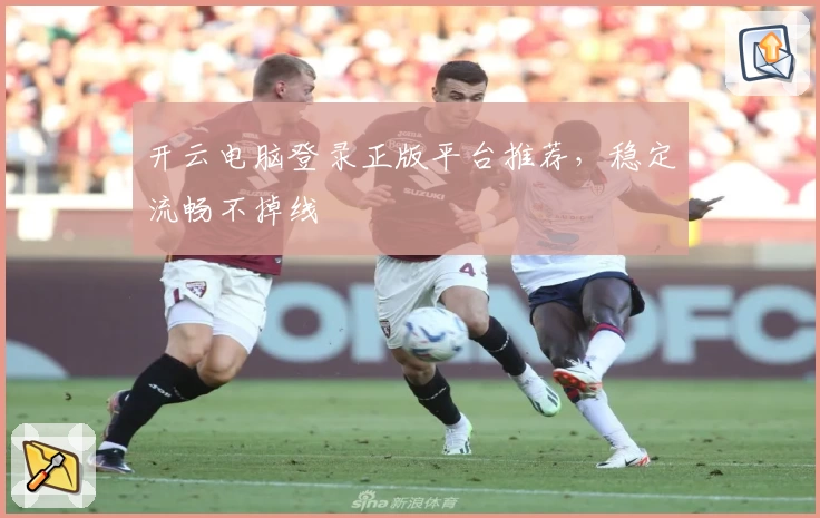 开云电脑登录正版平台推荐，稳定流畅不掉线