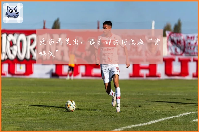 受伤再复出，俱乐部为何总成“背锅侠”