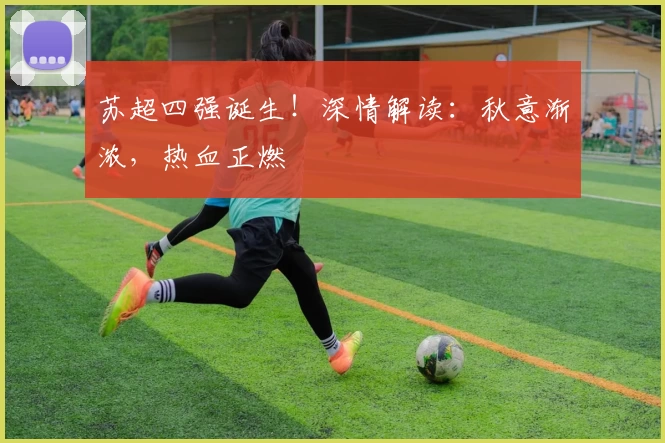 苏超四强诞生！深情解读：秋意渐浓，热血正燃