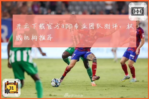 开云下载官方app专业团队测评,权威机构推荐