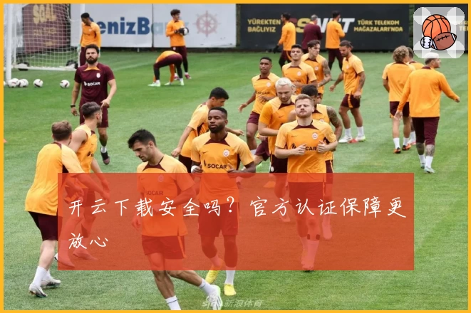 开云下载安全吗？官方认证保障更放心