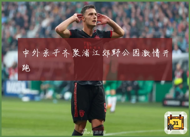 中外亲子齐聚浦江郊野公园激情开跑