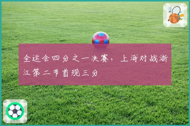 全运会四分之一决赛，上海对战浙江第二节首现三分