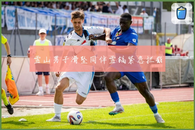 雪山男子滑坠同伴雪镐紧急拦截